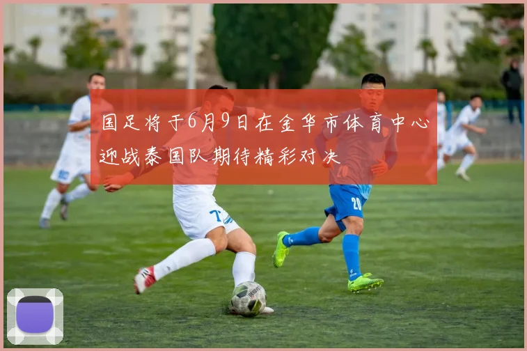 国足将于6月9日在金华市体育中心迎战泰国队期待精彩对决