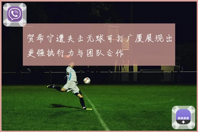 贺希宁遭夹击无球可打广厦展现出更强执行力与团队合作