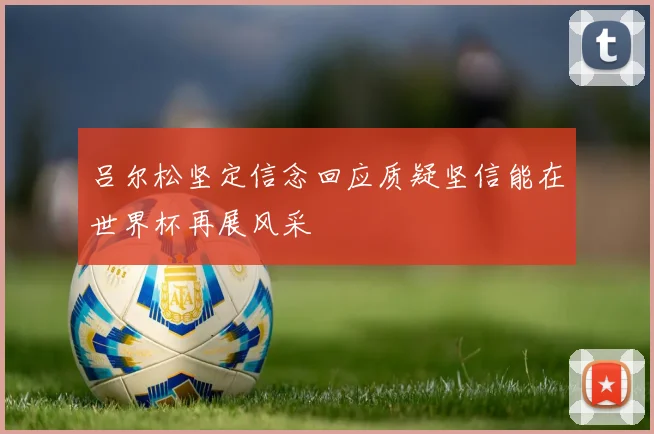 吕尔松坚定信念回应质疑坚信能在世界杯再展风采