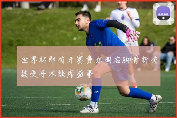 世界杯即将开赛费尔明右脚骨折将接受手术缺席盛事