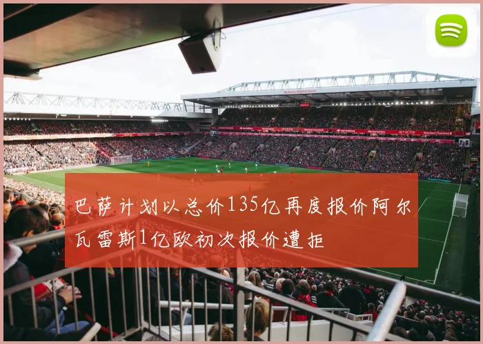 巴萨计划以总价135亿再度报价阿尔瓦雷斯1亿欧初次报价遭拒